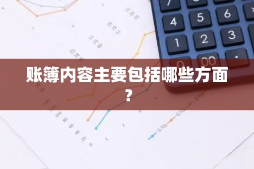 账簿内容主要包括哪些方面？