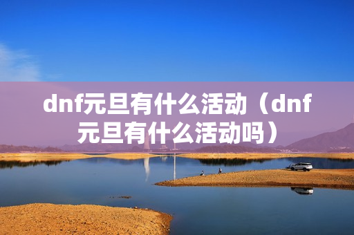 dnf元旦有什么活动（dnf元旦有什么活动吗）