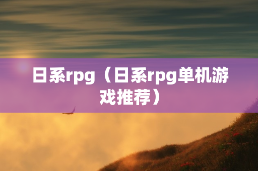 日系rpg（日系rpg单机游戏推荐）