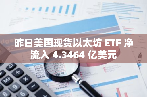 昨日美国现货以太坊 ETF 净流入 4.3464 亿美元