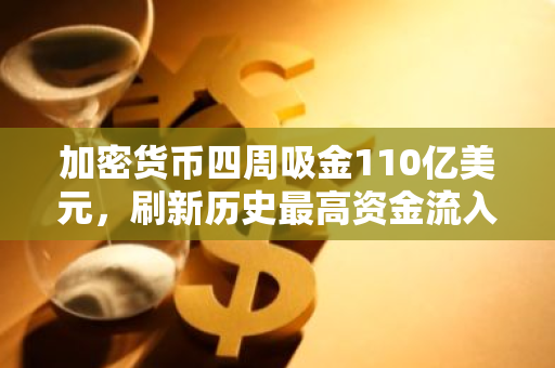 加密货币四周吸金110亿美元，刷新历史最高资金流入纪录