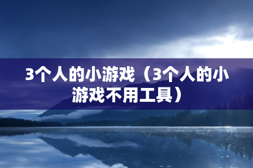 3个人的小游戏（3个人的小游戏不用工具）