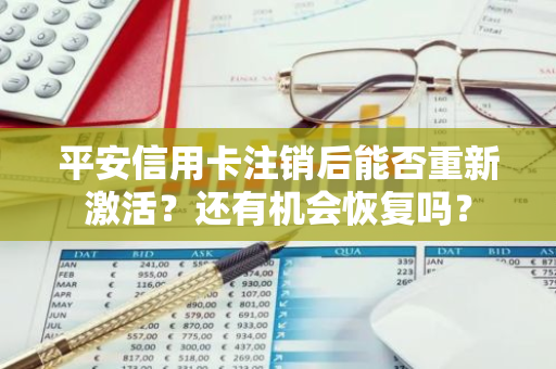 平安信用卡注销后能否重新激活？还有机会恢复吗？