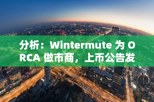 分析：Wintermute 为 ORCA 做市商，上币公告发布前 12 小时曾从 Coinbase 提币