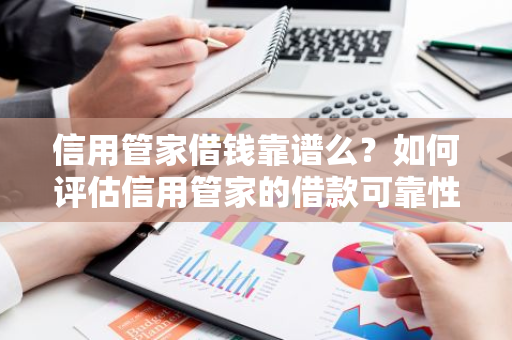 信用管家借钱靠谱么？如何评估信用管家的借款可靠性？