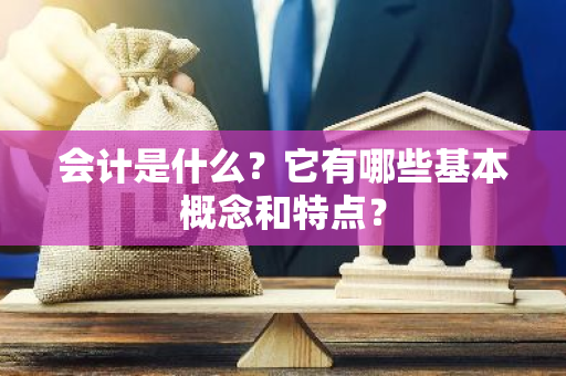 会计是什么？它有哪些基本概念和特点？