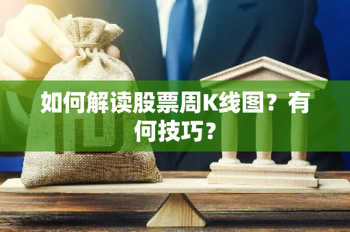 如何解读股票周K线图？有何技巧？