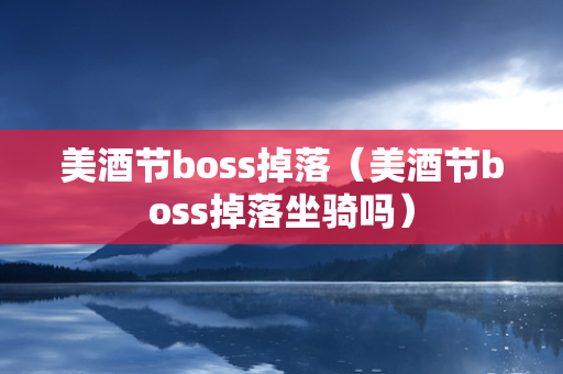 美酒节boss掉落（美酒节boss掉落坐骑吗）