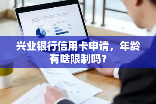 兴业银行信用卡申请，年龄有啥限制吗？