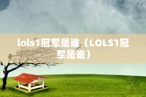 lols1冠军是谁（LOLS1冠军是谁）