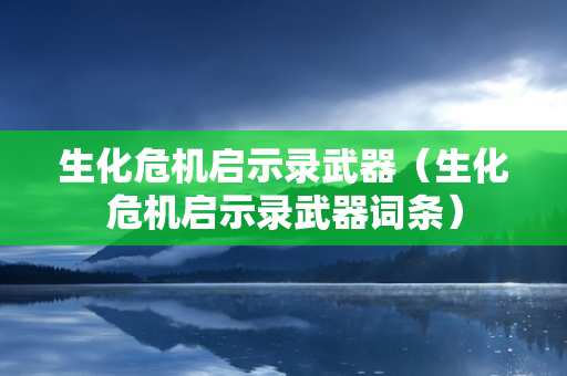 生化危机启示录武器（生化危机启示录武器词条）