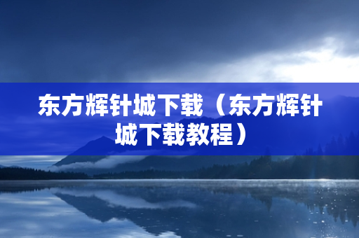 东方辉针城下载（东方辉针城下载教程）