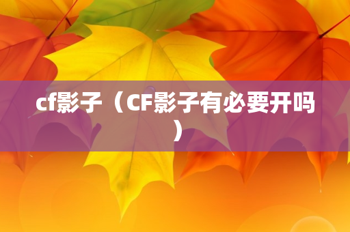 cf影子（CF影子有必要开吗）