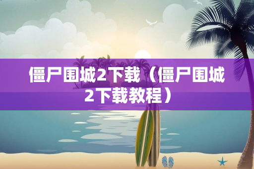 僵尸围城2下载（僵尸围城2下载教程）