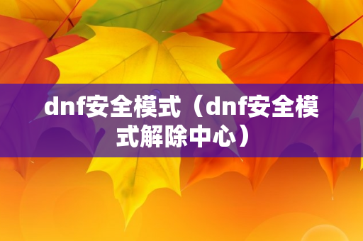 dnf安全模式（dnf安全模式解除中心）