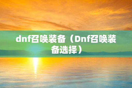 dnf召唤装备（Dnf召唤装备选择）