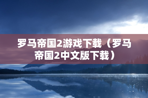 罗马帝国2游戏下载（罗马帝国2中文版下载）