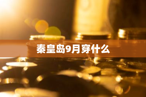 秦皇岛9月穿什么