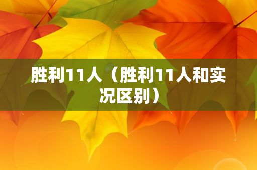 胜利11人（胜利11人和实况区别）