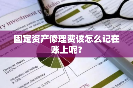 固定资产修理费该怎么记在账上呢？