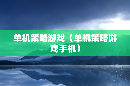 单机策略游戏（单机策略游戏手机）