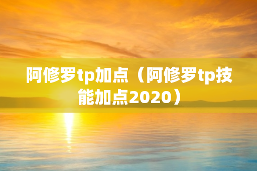 阿修罗tp加点（阿修罗tp技能加点2020）