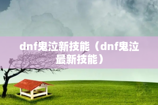 dnf鬼泣新技能（dnf鬼泣最新技能）