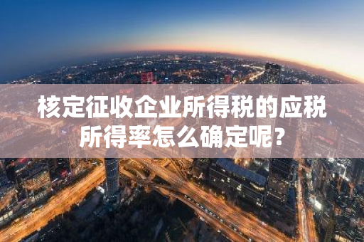 核定征收企业所得税的应税所得率怎么确定呢？