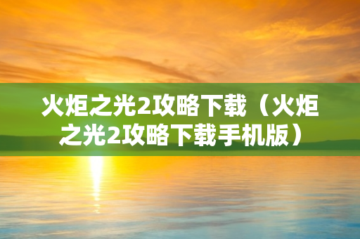 火炬之光2攻略下载（火炬之光2攻略下载手机版）