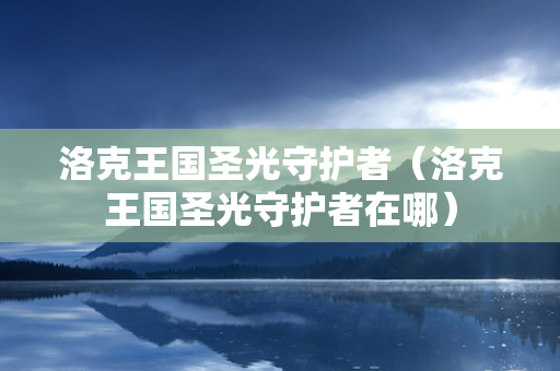 洛克王国圣光守护者（洛克王国圣光守护者在哪）