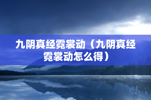 九阴真经霓裳动（九阴真经霓裳动怎么得）