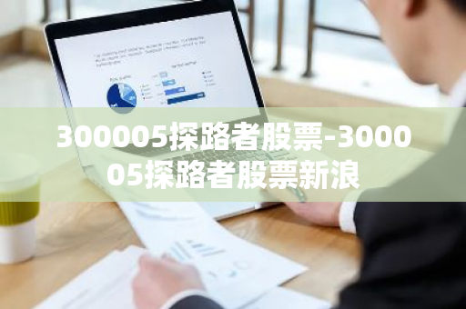 300005探路者股票-300005探路者股票新浪