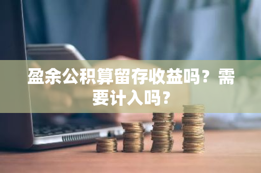 盈余公积算留存收益吗？需要计入吗？