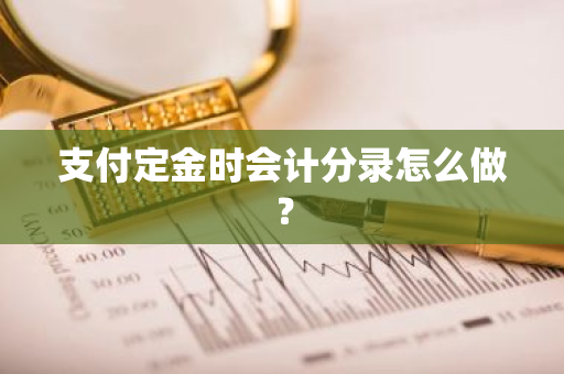 支付定金时会计分录怎么做？