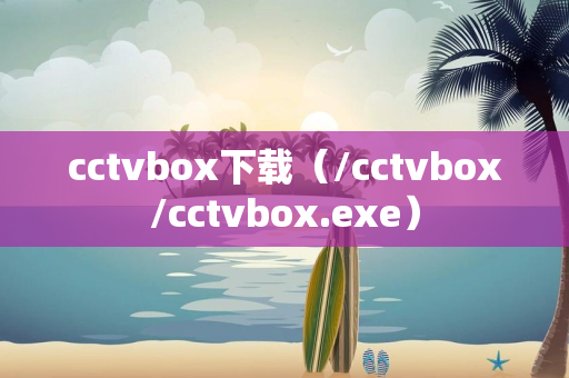 cctvbox下载（/cctvbox/cctvbox.exe）