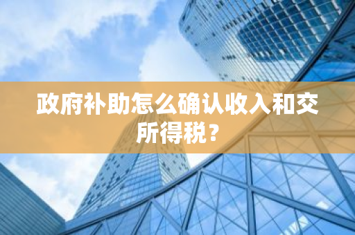 政府补助怎么确认收入和交所得税？