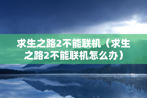 求生之路2不能联机（求生之路2不能联机怎么办）