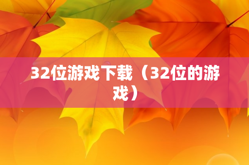 32位游戏下载（32位的游戏）