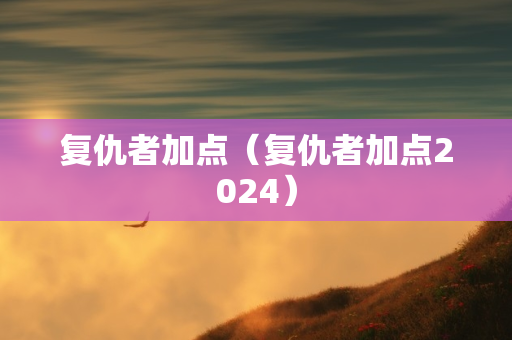 复仇者加点（复仇者加点2024）