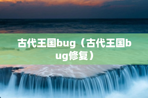 古代王国bug（古代王国bug修复）