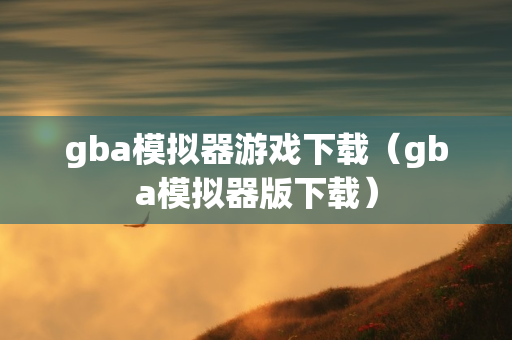 gba模拟器游戏下载（gba模拟器版下载）