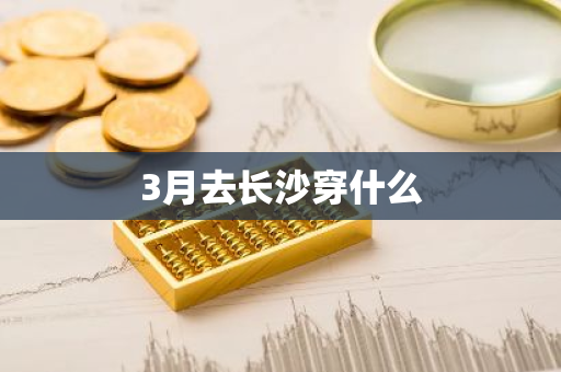 3月去长沙穿什么