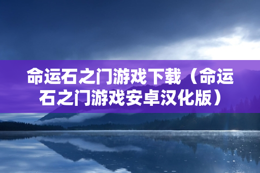 命运石之门游戏下载（命运石之门游戏安卓汉化版）