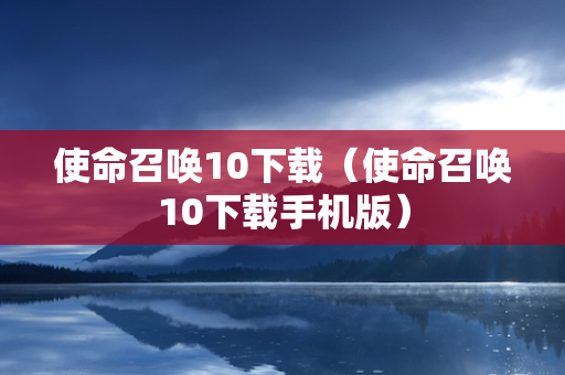 使命召唤10下载（使命召唤10下载手机版）