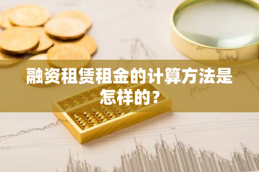 融资租赁租金的计算方法是怎样的？