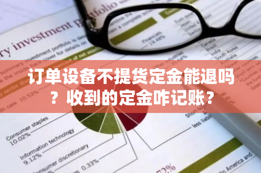 订单设备不提货定金能退吗？收到的定金咋记账？