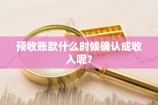 预收账款什么时候确认成收入呢？