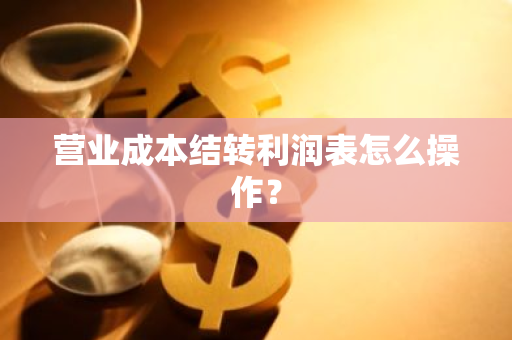 营业成本结转利润表怎么操作？