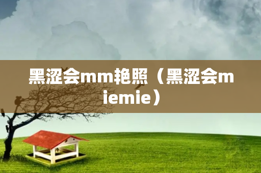 黑涩会mm艳照（黑涩会miemie）