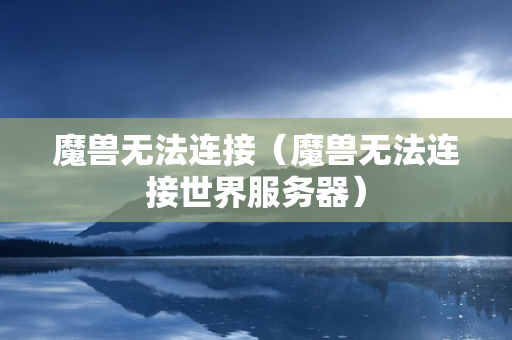 魔兽无法连接（魔兽无法连接世界服务器）